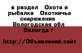  в раздел : Охота и рыбалка » Охотничье снаряжение . Вологодская обл.,Вологда г.